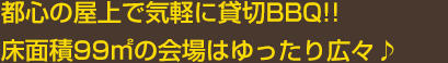 都心の屋上で気軽に貸切BBQ!!床面積99㎡の会場はゆったり広々♪