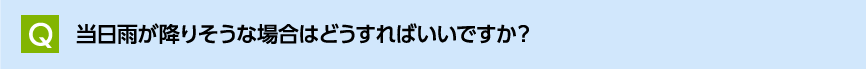 当日雨が降りそうな場合はどうすればいいですか？
