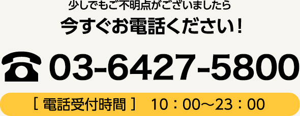 少しでもご不明点がございましたら今すぐお電話ください！